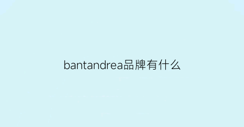 bantandrea品牌有什么(banq品牌)