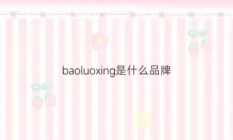 baoluoxing是什么品牌(baoluo牌子)