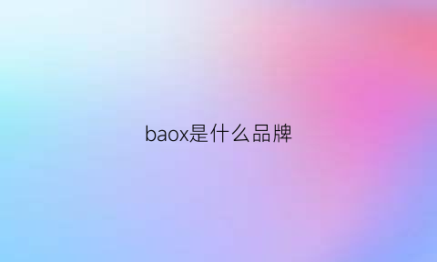 baox是什么品牌(baoneo是什么牌子)