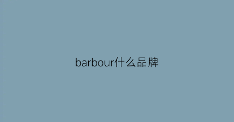 barbour什么品牌(Barbour什么品牌)