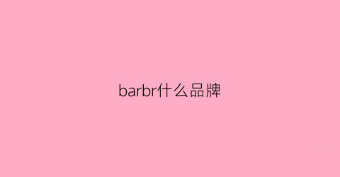 barbr什么品牌(barb0ur是什么品牌)