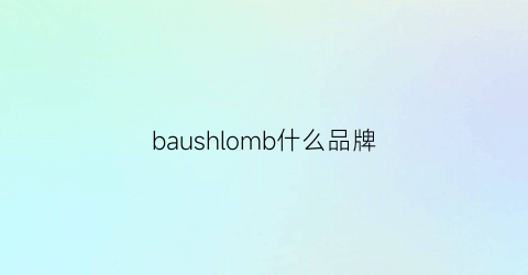 baushlomb什么品牌(bauhn是什么牌子)