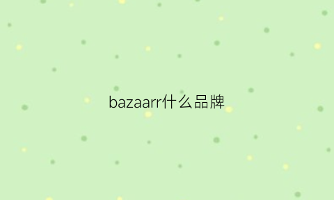 bazaarr什么品牌(bazan是什么牌子)