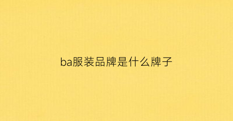 ba服装品牌是什么牌子(bac是什么牌子衣服)
