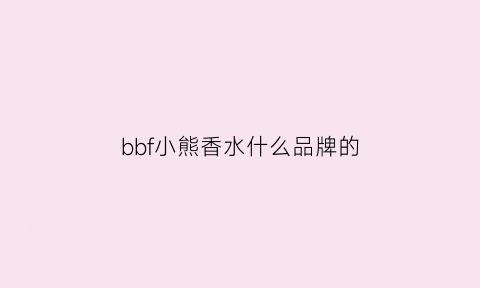 bbf小熊香水什么品牌的(小熊牌子香水)