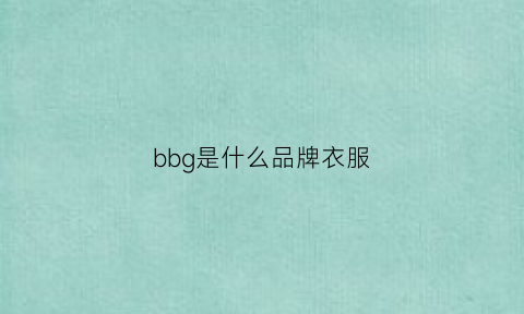 bbg是什么品牌衣服(bg是什么品牌)