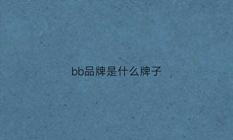 bb品牌是什么牌子(bbb是什么品牌)