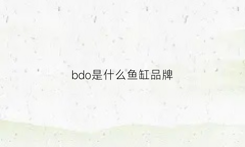 bdo是什么鱼缸品牌