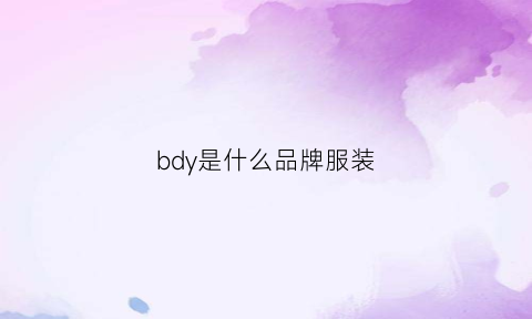 bdy是什么品牌服装(bdy是什么牌子衣服怎么读)