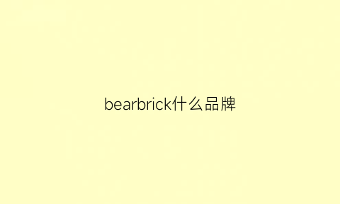 bearbrick什么品牌(bearbrick百科)