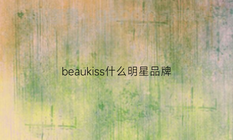 beaukiss什么明星品牌(beauloves是什么品牌)