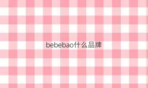 bebebao什么品牌(bebe的包怎么样)