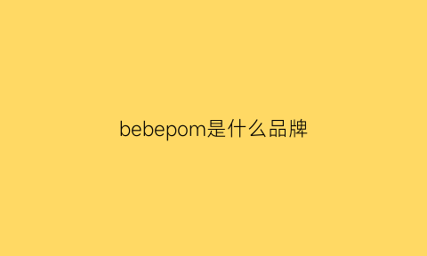 bebepom是什么品牌(bebe是哪個國家的品牌)