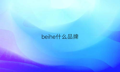 beihe什么品牌(behr什么牌子)