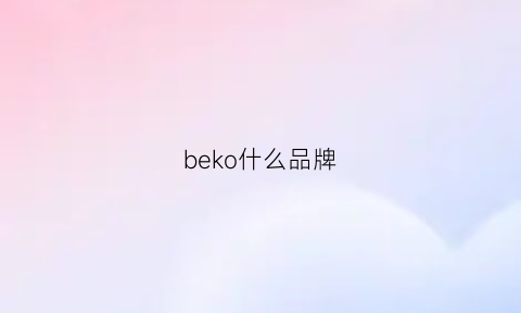 beko什么品牌(beko是哪個國家的品牌)