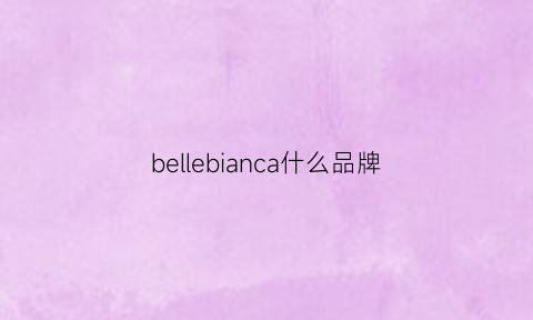 bellebianca什么品牌(bellebianca是哪里的牌子)