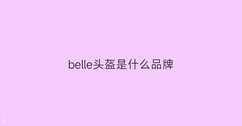 belle头盔是什么品牌(bell头盔是哪里产的)
