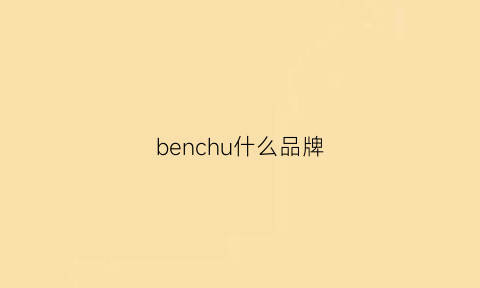 benchu什么品牌(benchu是什么牌子)