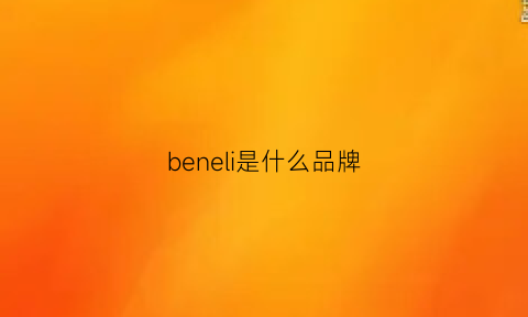 beneli是什么品牌(benelli是什么牌子)