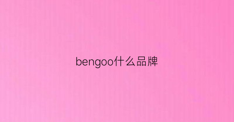 bengoo什么品牌(benbnidge啥品牌)