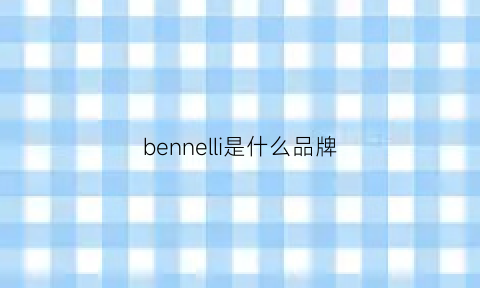 bennelli是什么品牌(benir是什么牌子)