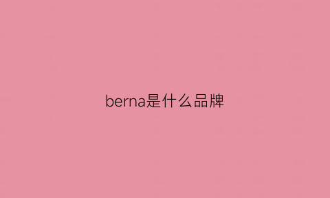 berna是什么品牌(bernard是什么品牌)
