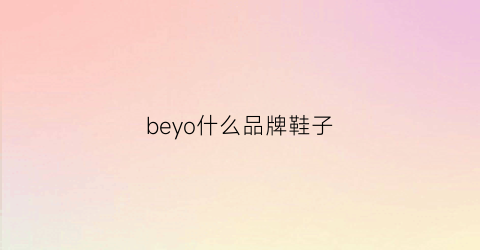 beyo什么品牌鞋子(belee鞋是什么牌子)