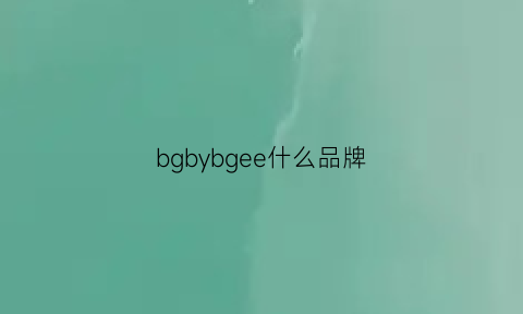 bgbybgee什么品牌(bgn什么牌子)