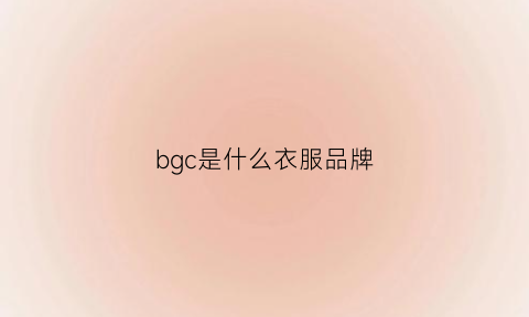 bgc是什么衣服品牌