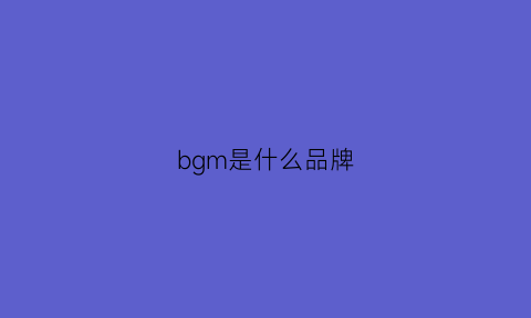 bgm是什么品牌