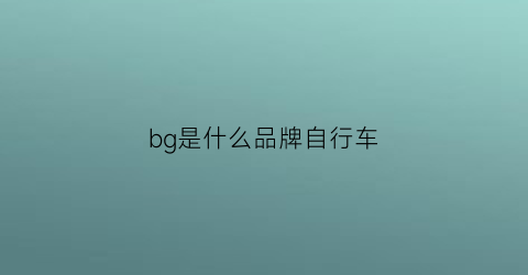 bg是什么品牌自行车(gbl自行车是什么牌子)