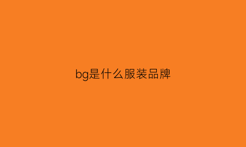 bg是甚么打扮品牌(bg是甚么打扮品牌的简称)(图1)