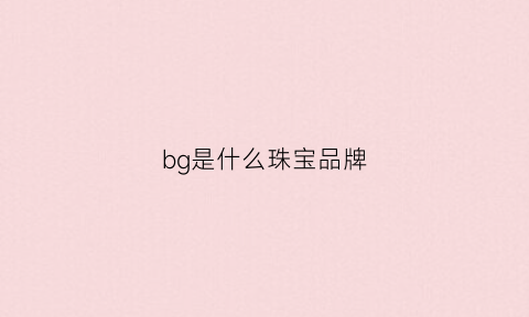 bg是什么珠宝品牌(bg是什么意思的缩写)