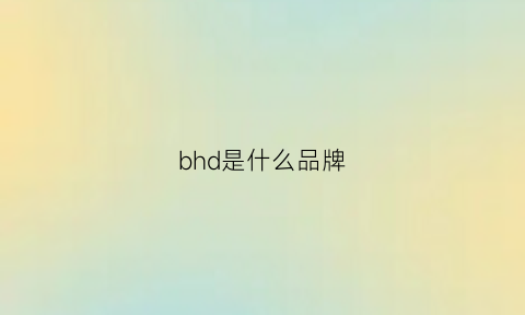 bhd是什么品牌