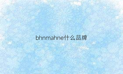 bhnmahne什么品牌(bmm什么牌子)