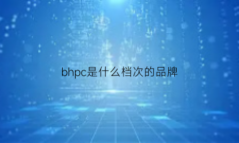 bhpc是什么档次的品牌(bhopand是什么牌子)