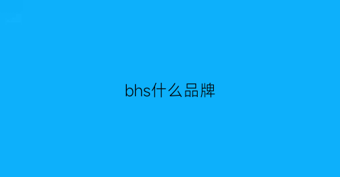 bhs什么品牌(bhe是什么牌子)