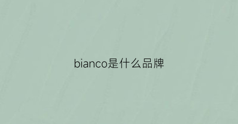 bianco是什么品牌(bianco是什么品牌电风扇)
