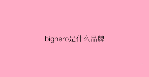 bighero是什么品牌(bigger是什么牌子)