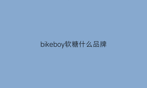 bikeboy软糖什么品牌(bikeboy果汁软糖)