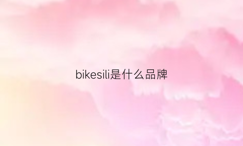 bikesili是什么品牌(bike是什么牌子)