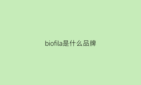 biofila是什么品牌(biofil是什么牌子)