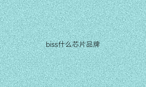 biss什么芯片品牌(biss0001芯片介绍)