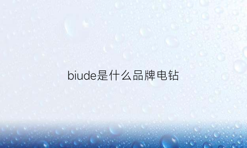 biude是什么品牌电钻(德系电钻品牌)