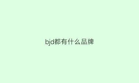 bjd都有什么品牌(bjd哪家好看)