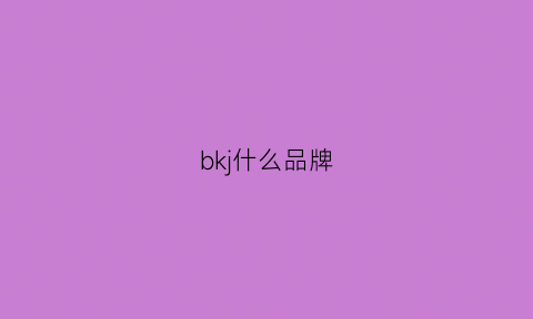 bkj什么品牌(bkkl是什么牌子贵嘛)