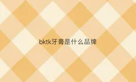 bktk牙膏是什么品牌