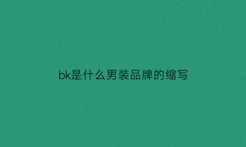 bk是什么男装品牌的缩写(bk衣服是什么牌子的简称)