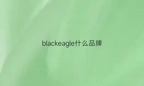 blackeagle什么品牌(black是啥品牌)