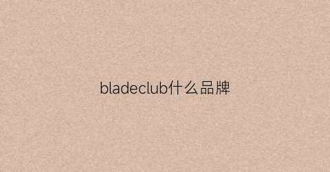 bladeclub什么品牌(buddyclub是什么品牌)